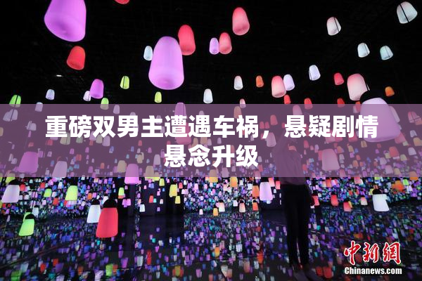 重磅双男主遭遇车祸，悬疑剧情悬念升级