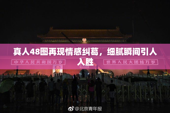真人48图再现情感纠葛，细腻瞬间引人入胜