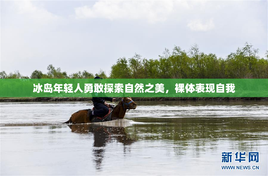 冰岛年轻人勇敢探索自然之美，裸体表现自我