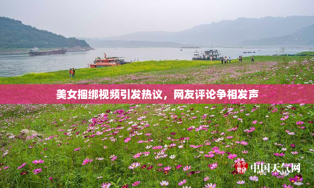 美女捆绑视频引发热议，网友评论争相发声