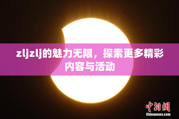zljzlj的魅力无限，探索更多精彩内容与活动