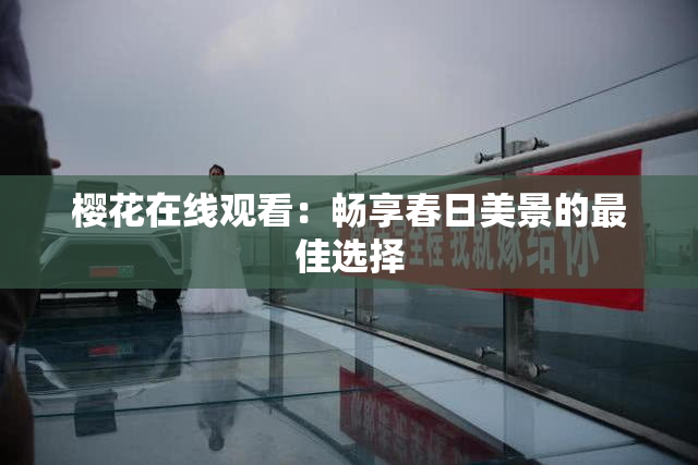 樱花在线观看：畅享春日美景的最佳选择