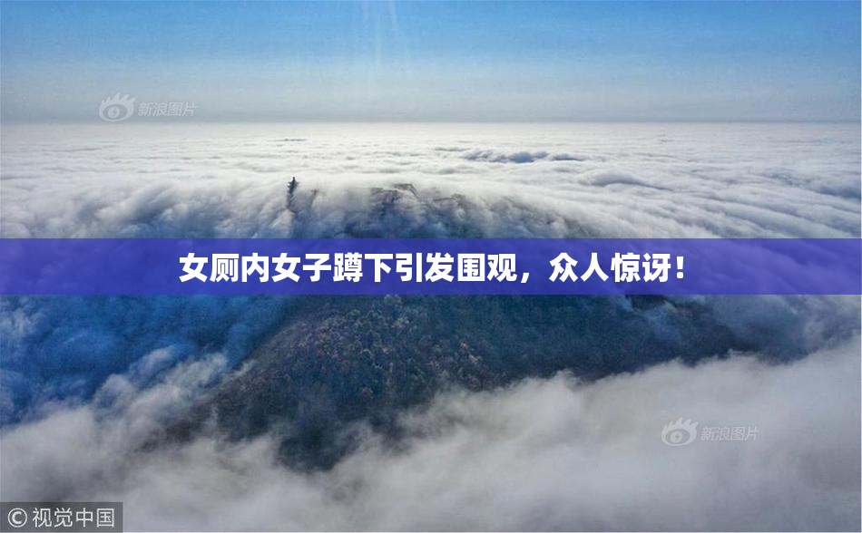 女厕内女子蹲下引发围观，众人惊讶！