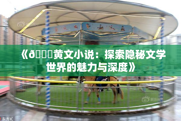 《🔞黄文小说：探索隐秘文学世界的魅力与深度》