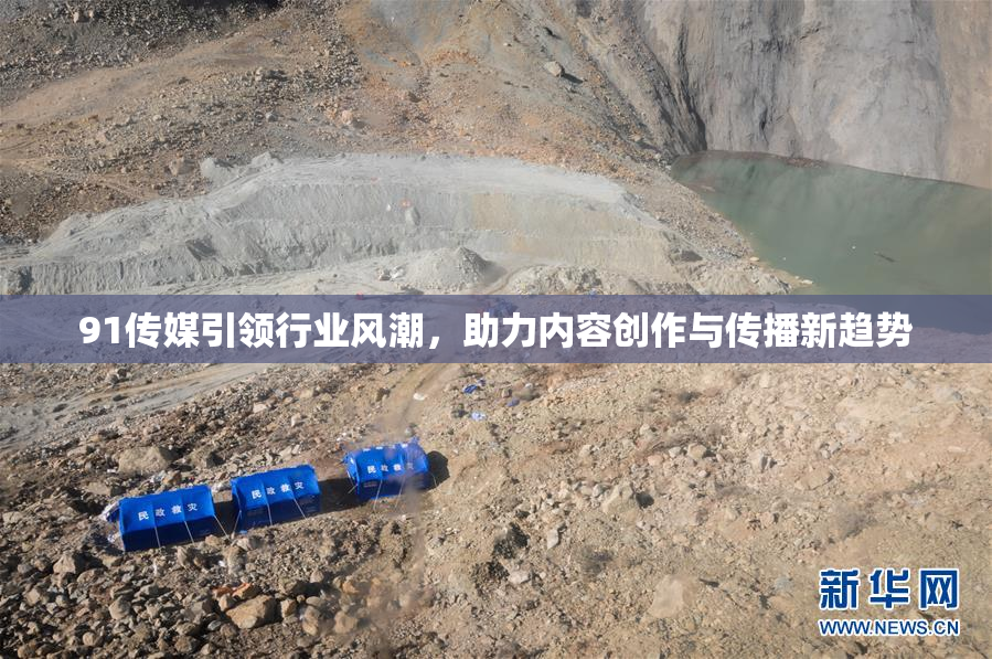 91传媒引领行业风潮，助力内容创作与传播新趋势
