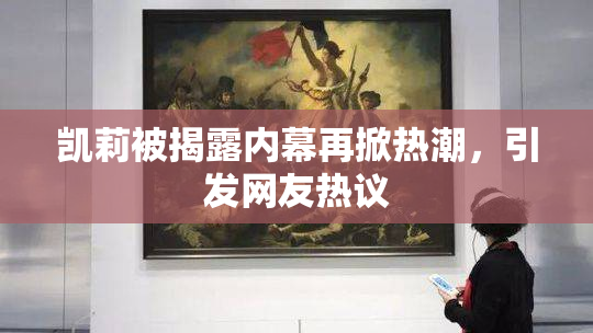 凯莉被揭露内幕再掀热潮，引发网友热议