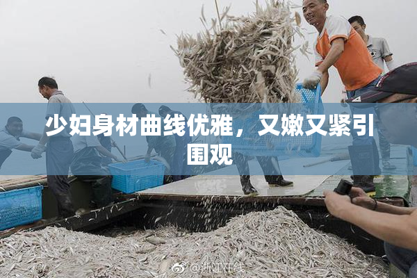 少妇身材曲线优雅，又嫩又紧引围观