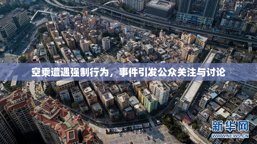 空乘遭遇强制行为，事件引发公众关注与讨论