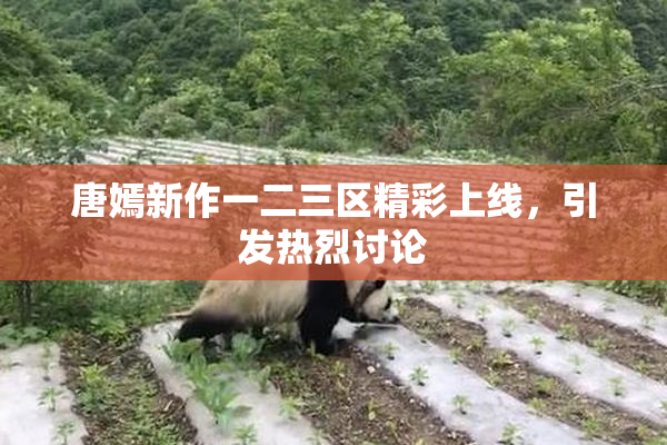 唐嫣新作一二三区精彩上线，引发热烈讨论
