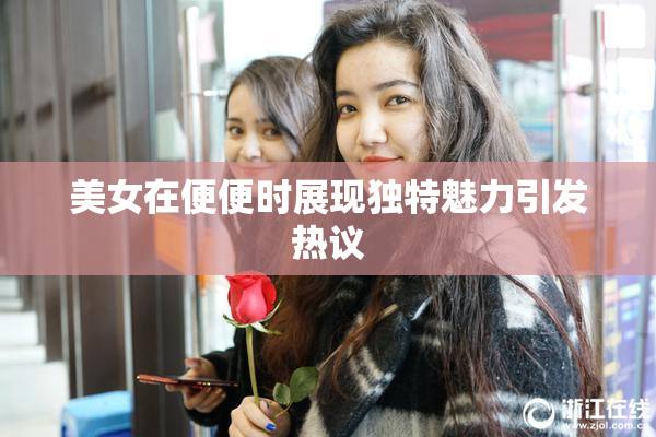 美女在便便时展现独特魅力引发热议