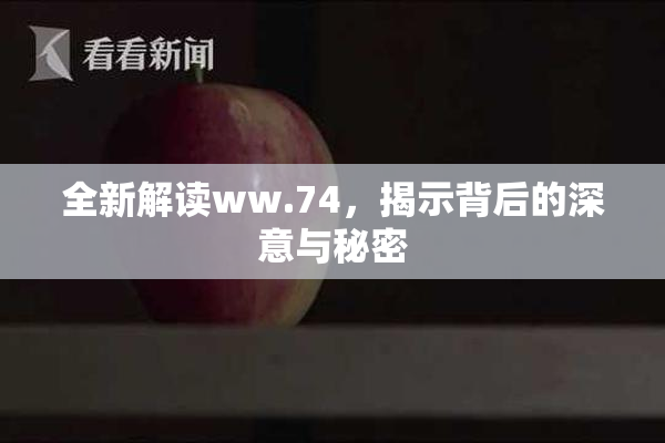 全新解读ww.74，揭示背后的深意与秘密