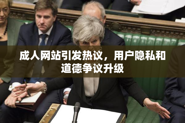 成人网站引发热议，用户隐私和道德争议升级