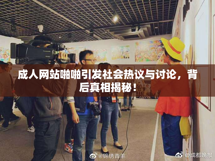 成人网站啪啪引发社会热议与讨论，背后真相揭秘！