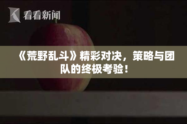 《荒野乱斗》精彩对决，策略与团队的终极考验！
