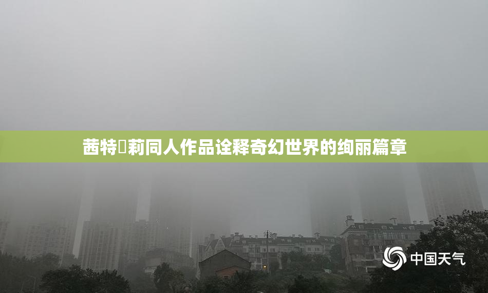 茜特菈莉同人作品诠释奇幻世界的绚丽篇章