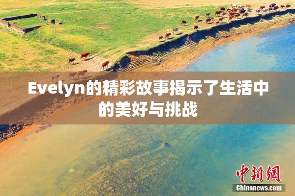Evelyn的精彩故事揭示了生活中的美好与挑战