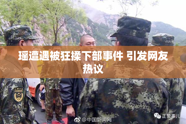瑶遭遇被狂揉下部事件 引发网友热议