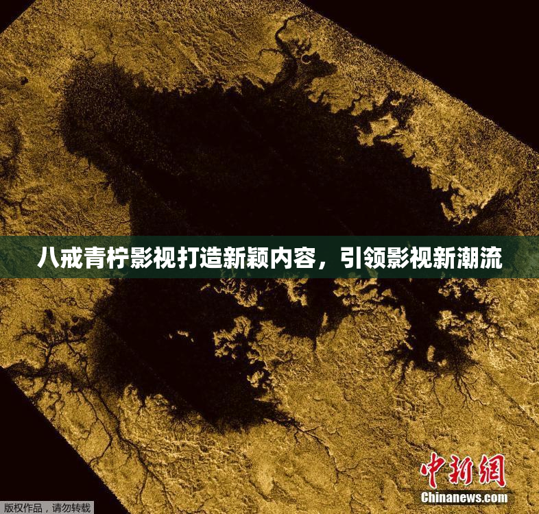 八戒青柠影视打造新颖内容，引领影视新潮流