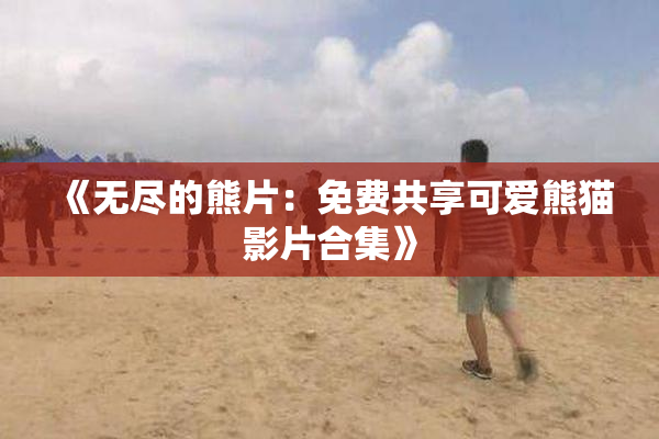 《无尽的熊片：免费共享可爱熊猫影片合集》