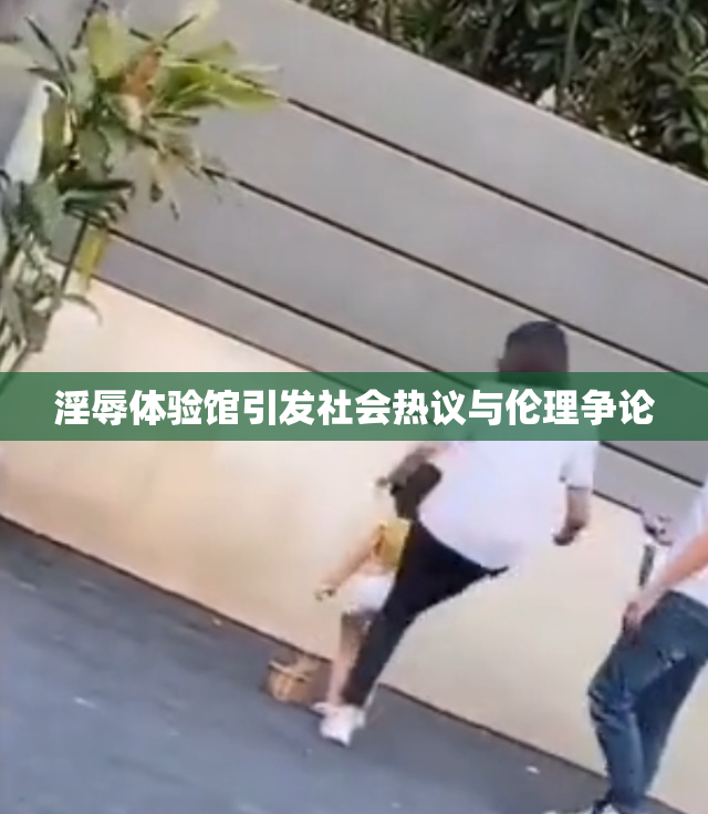 淫辱体验馆引发社会热议与伦理争论