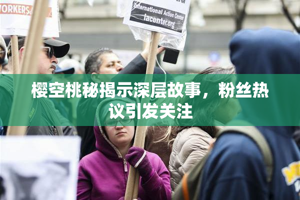 樱空桃秘揭示深层故事，粉丝热议引发关注