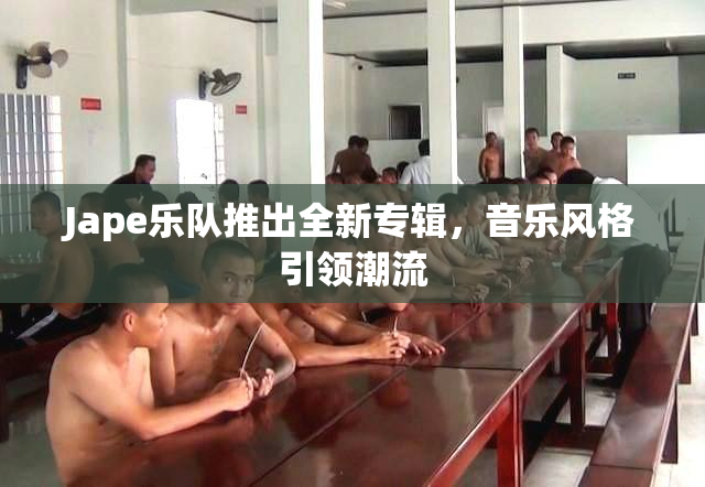 Jape乐队推出全新专辑，音乐风格引领潮流