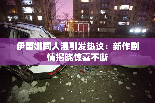 伊蕾娜同人漫引发热议：新作剧情揭晓惊喜不断