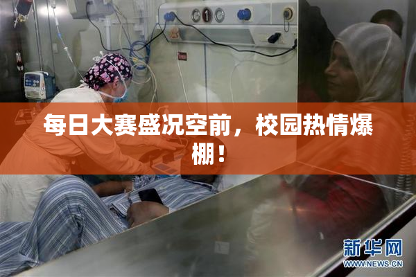 每日大赛盛况空前，校园热情爆棚！