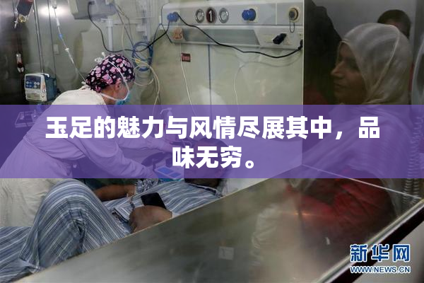 玉足的魅力与风情尽展其中，品味无穷。
