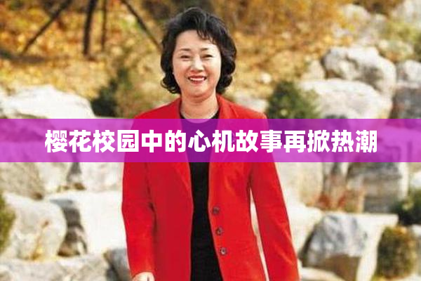 樱花校园中的心机故事再掀热潮