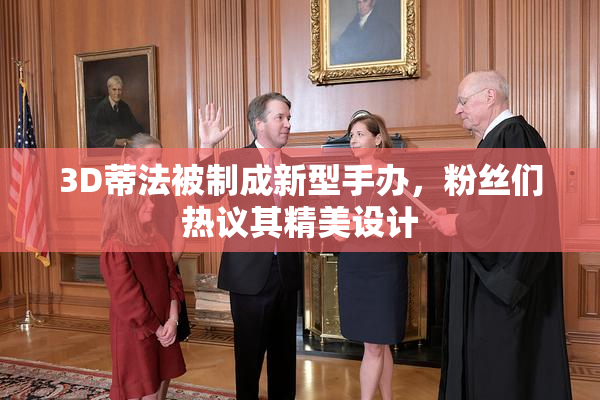 3D蒂法被制成新型手办，粉丝们热议其精美设计