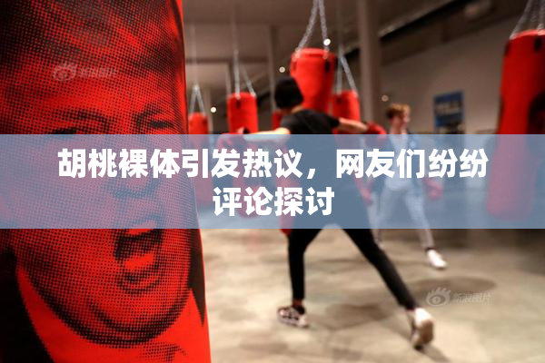 胡桃裸体引发热议，网友们纷纷评论探讨