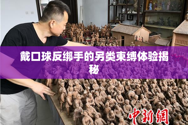 戴口球反绑手的另类束缚体验揭秘