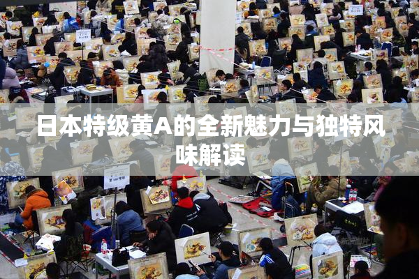 日本特级黄A的全新魅力与独特风味解读