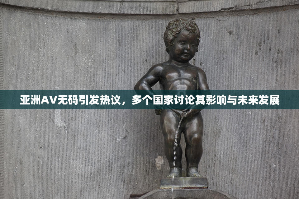亚洲AV无码引发热议，多个国家讨论其影响与未来发展