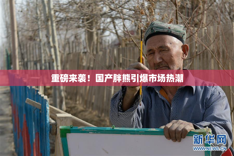 重磅来袭！国产胖熊引爆市场热潮