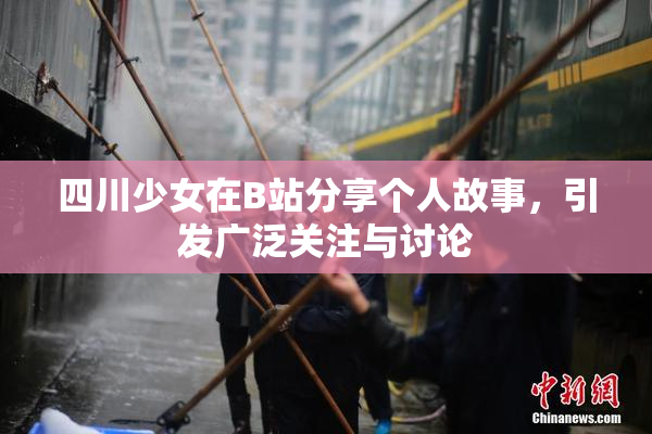 四川少女在B站分享个人故事，引发广泛关注与讨论