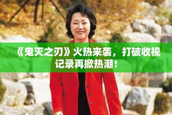 《鬼灭之刃》火热来袭，打破收视记录再掀热潮！