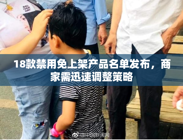 18款禁用免上架产品名单发布，商家需迅速调整策略