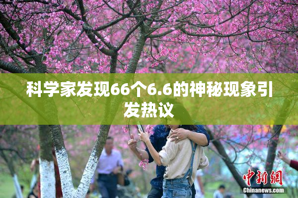 科学家发现66个6.6的神秘现象引发热议
