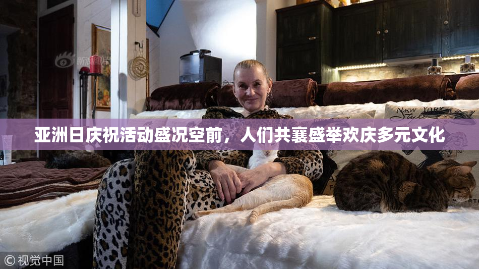 亚洲日庆祝活动盛况空前，人们共襄盛举欢庆多元文化