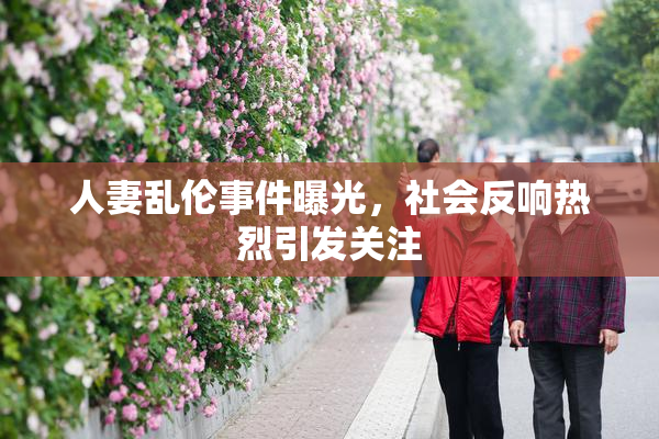 人妻乱伦事件曝光，社会反响热烈引发关注