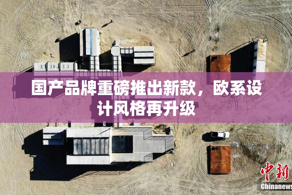 国产品牌重磅推出新款，欧系设计风格再升级