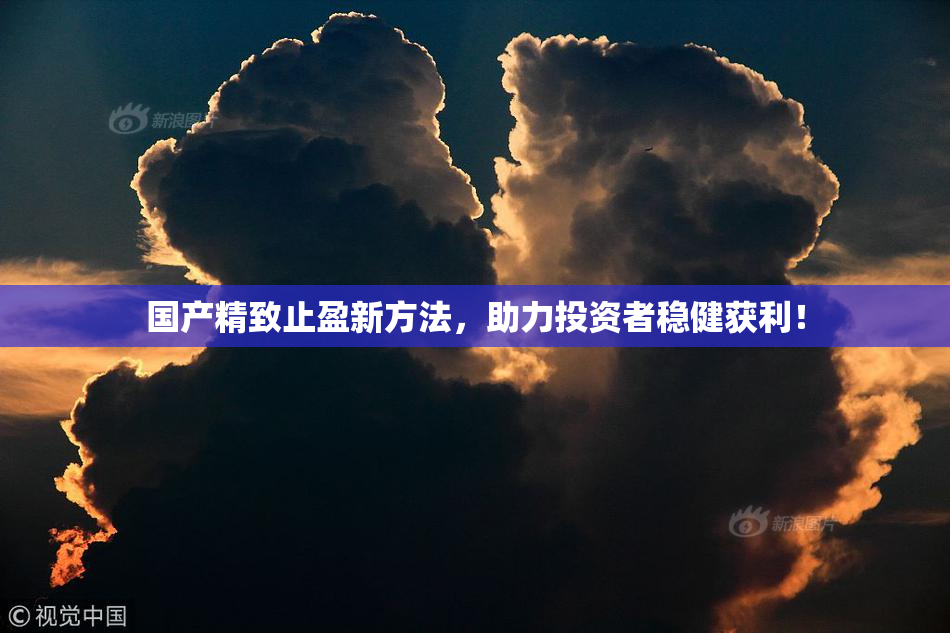 国产精致止盈新方法，助力投资者稳健获利！