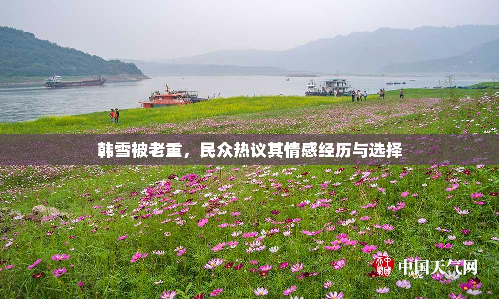 韩雪被老重，民众热议其情感经历与选择
