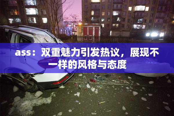 ass：双重魅力引发热议，展现不一样的风格与态度
