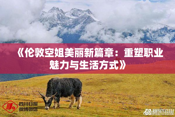 《伦敦空姐美丽新篇章：重塑职业魅力与生活方式》