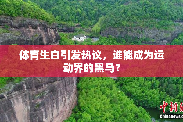 体育生白引发热议，谁能成为运动界的黑马？