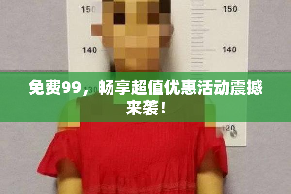 免费99，畅享超值优惠活动震撼来袭！