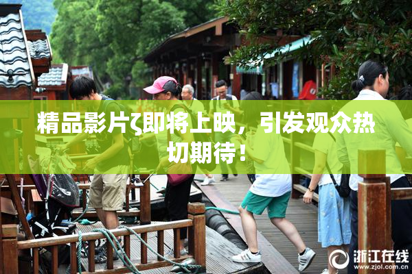 精品影片ζ即将上映，引发观众热切期待！